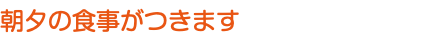 朝夕の食事がつきます